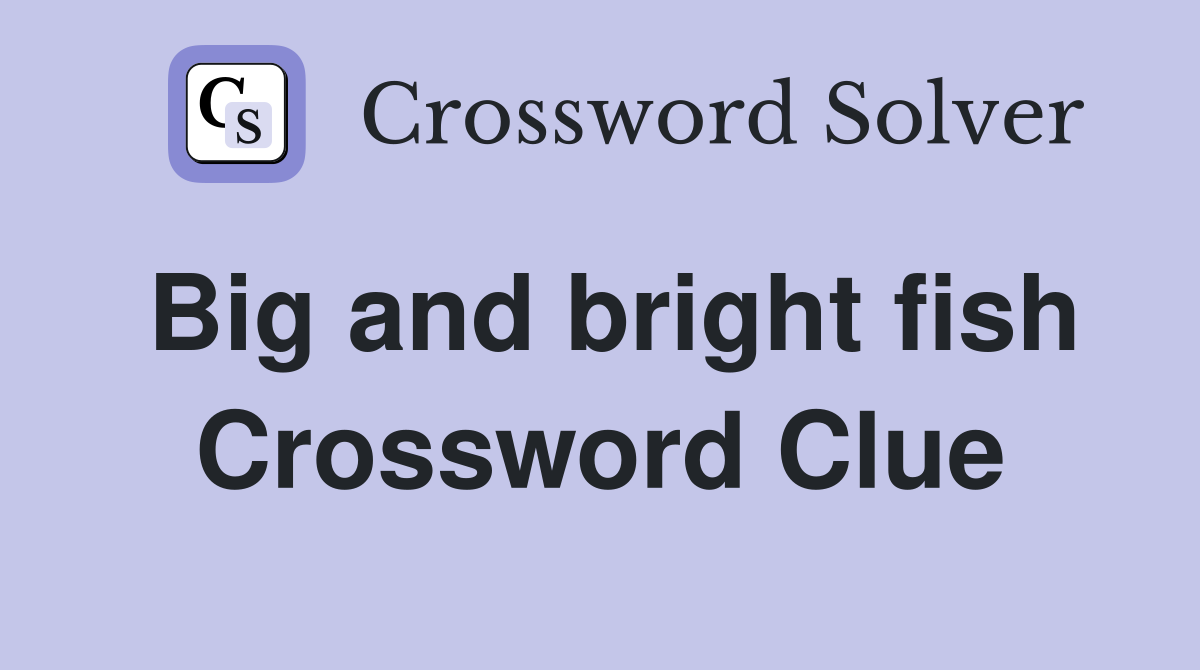 Big and bright fish Crossword Clue