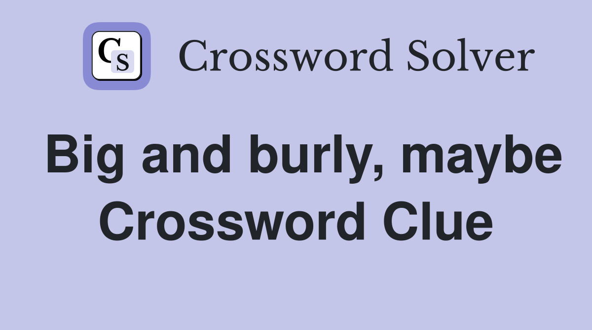 Big and burly, maybe Crossword Clue