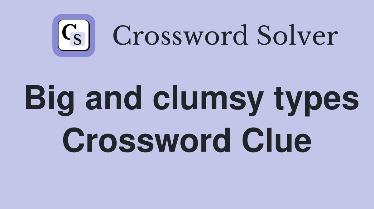 Big and clumsy types Crossword Clue
