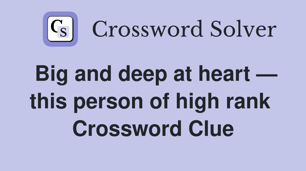 Big and deep at heart — this person of high rank  Crossword Clue