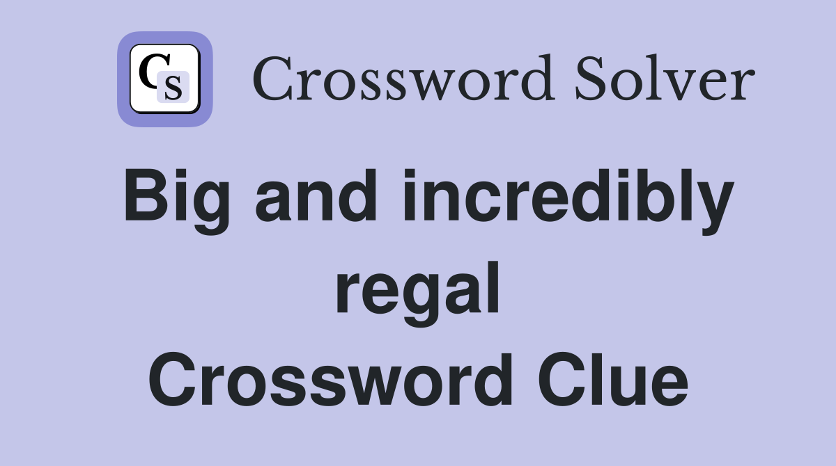 Big and incredibly regal Crossword Clue