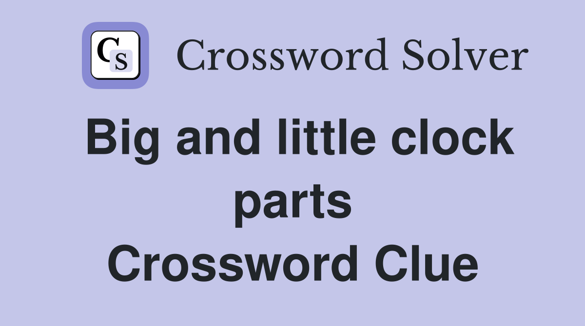 Big and little clock parts Crossword Clue