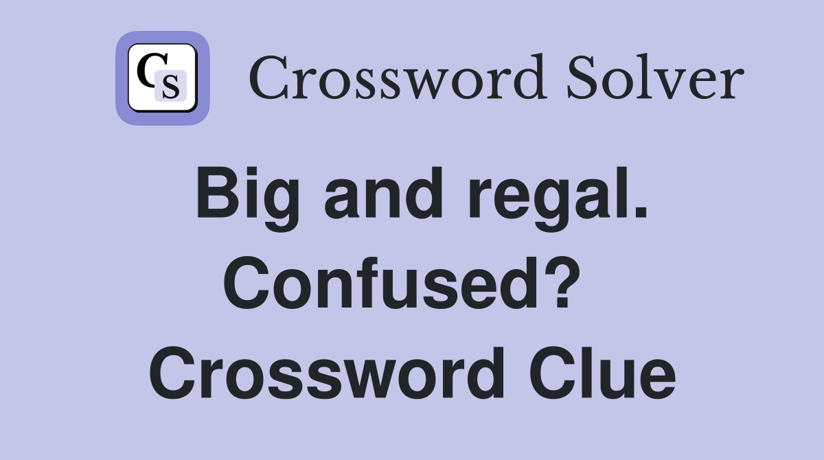 Big and regal. Confused?  Crossword Clue