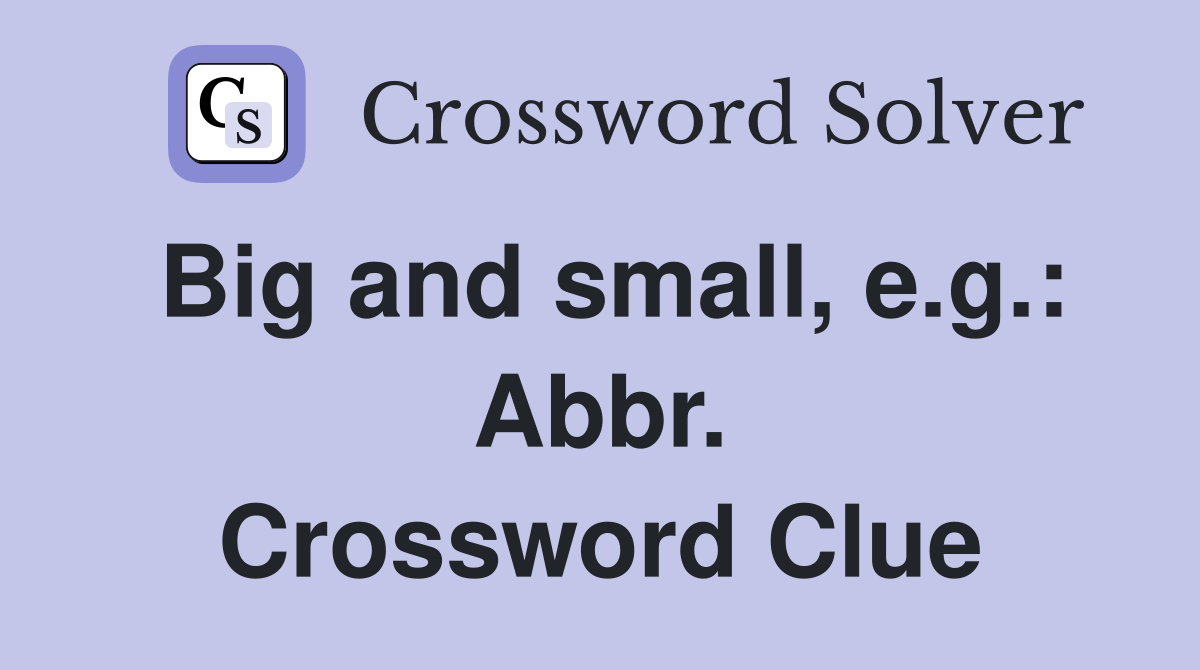 Big and small, e.g.: Abbr. Crossword Clue