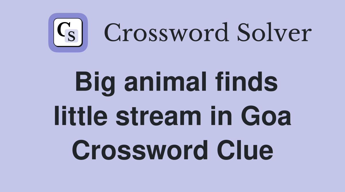 Big animal finds little stream in Goa Crossword Clue