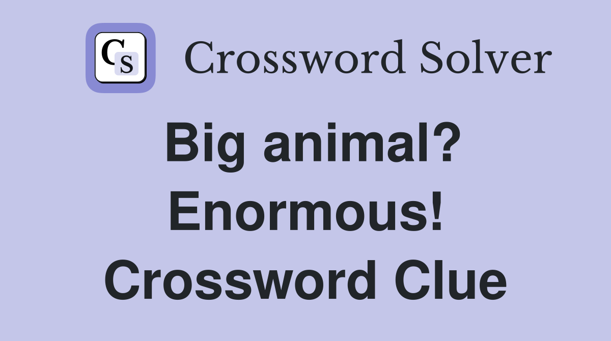 Big animal? Enormous! Crossword Clue