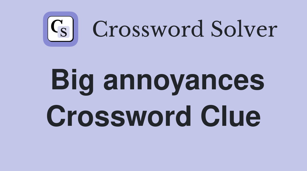 Big annoyances Crossword Clue