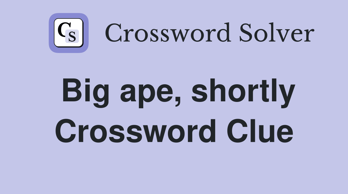 Big ape, shortly Crossword Clue