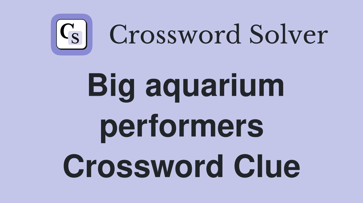 Big aquarium performers Crossword Clue