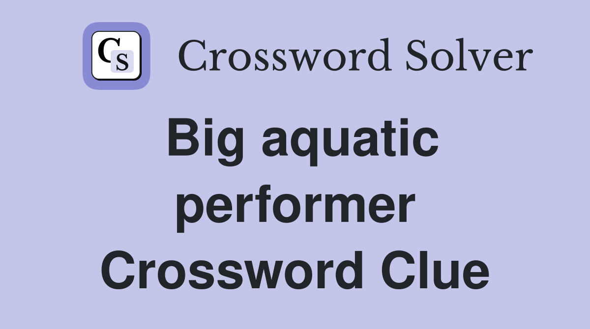 Big aquatic performer Crossword Clue