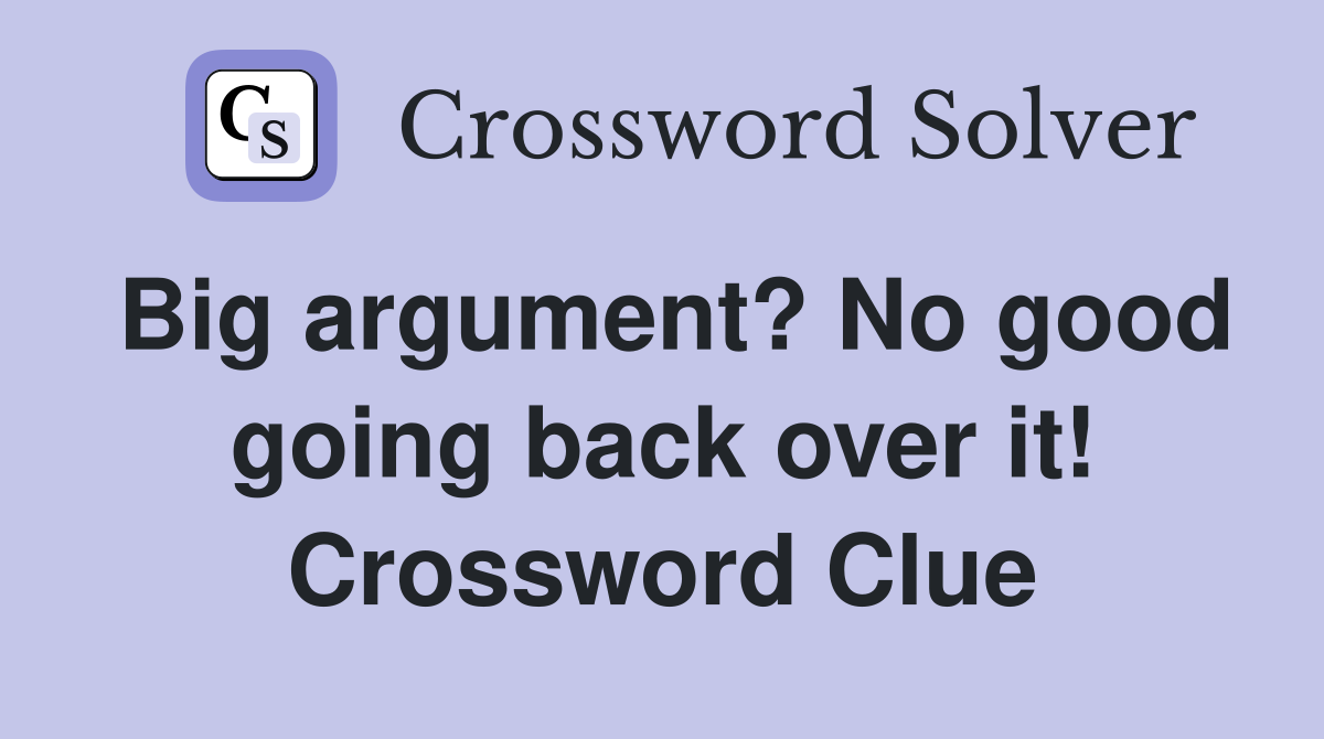 Big argument? No good going back over it! Crossword Clue