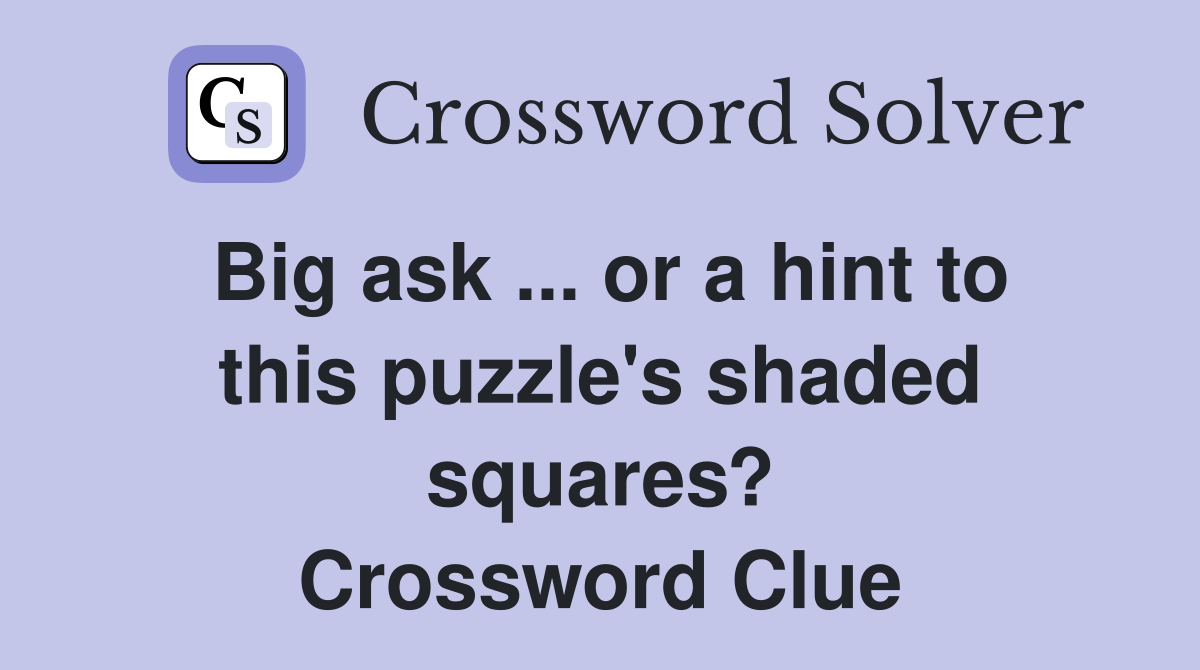 Big ask ... or a hint to this puzzle's shaded squares? Crossword Clue