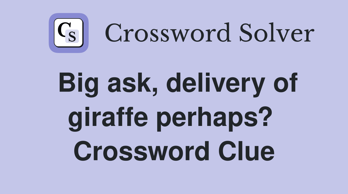 Big ask, delivery of giraffe perhaps?  Crossword Clue