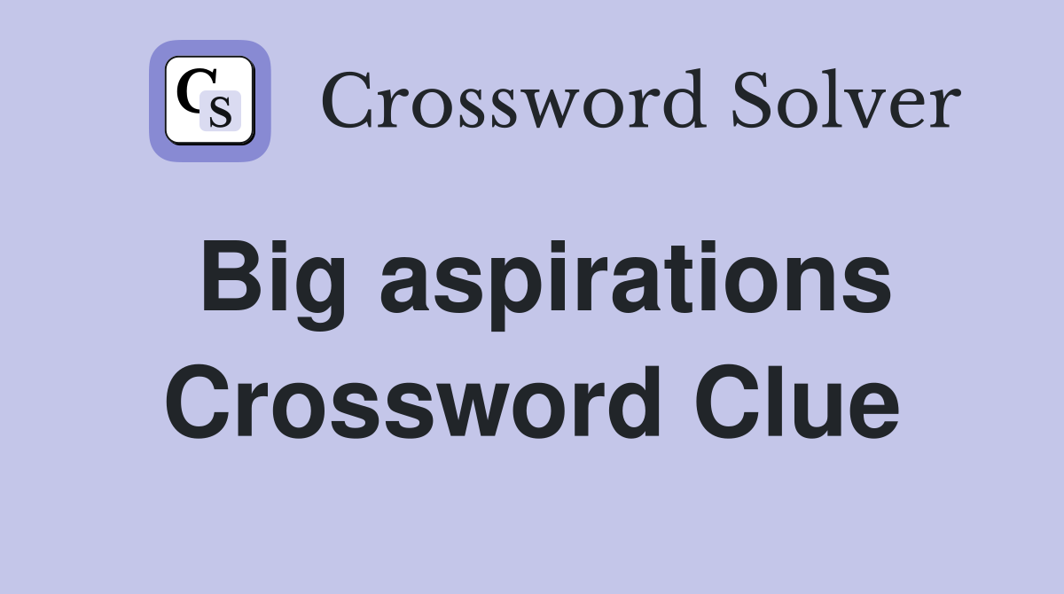 Big aspirations Crossword Clue