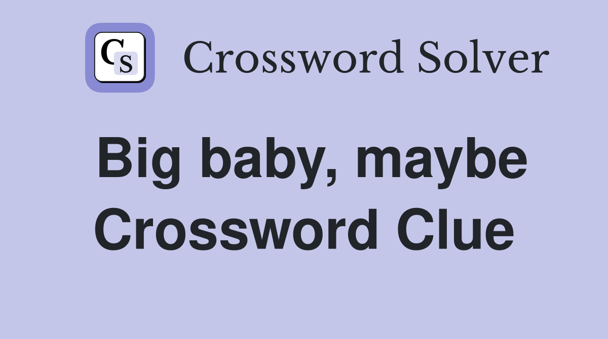 Big baby, maybe Crossword Clue
