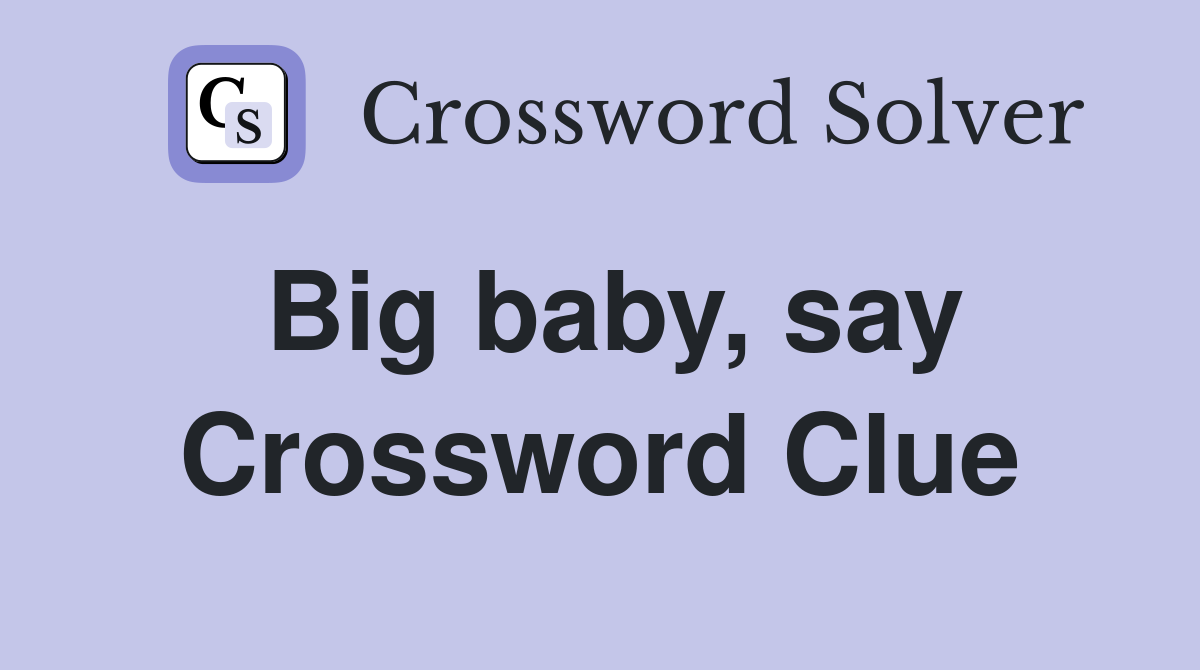 Big baby, say Crossword Clue