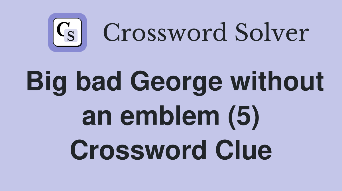 Big bad George without an emblem (5) Crossword Clue