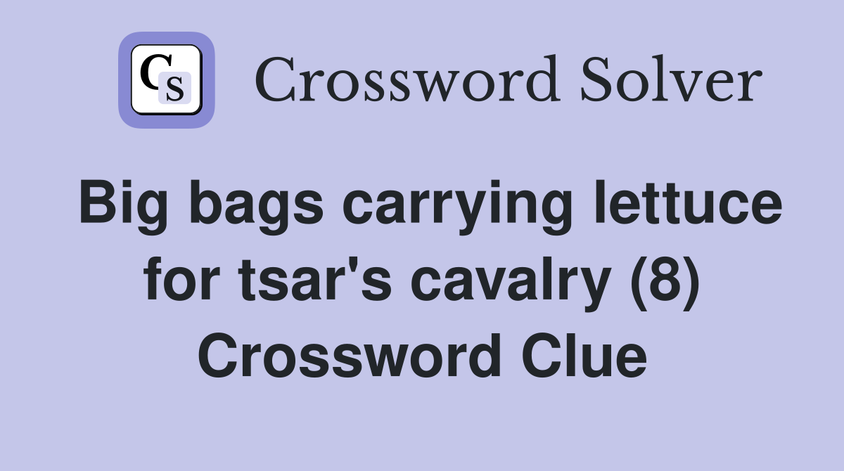 Big bags carrying lettuce for tsar's cavalry (8) Crossword Clue