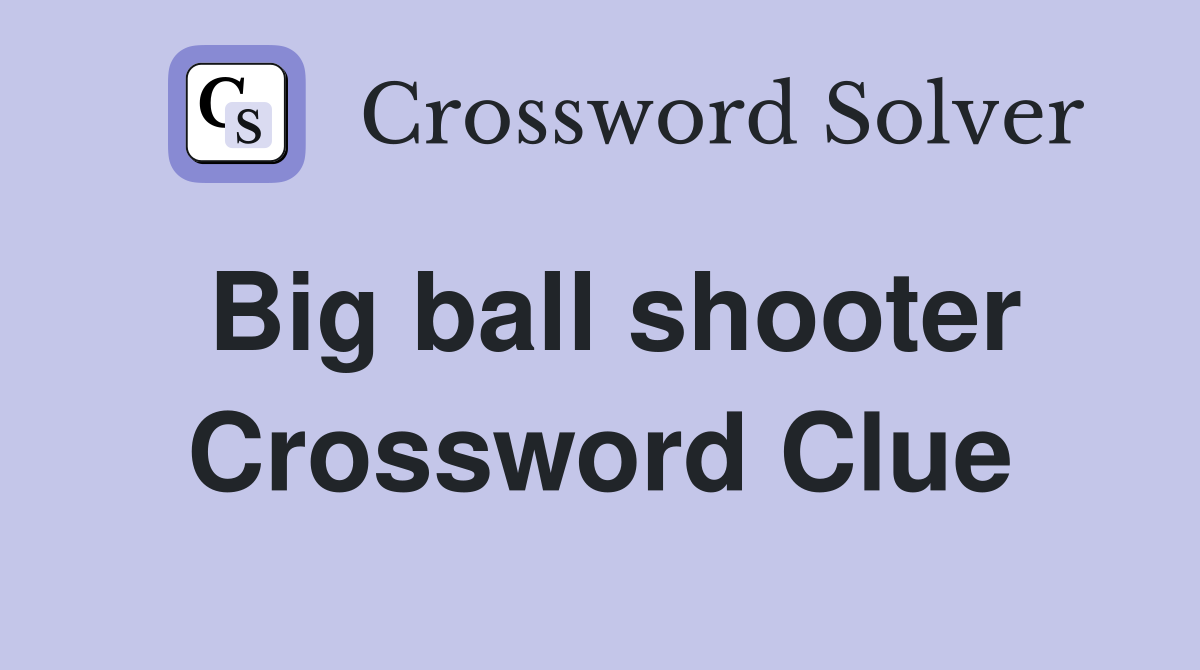 Big ball shooter Crossword Clue