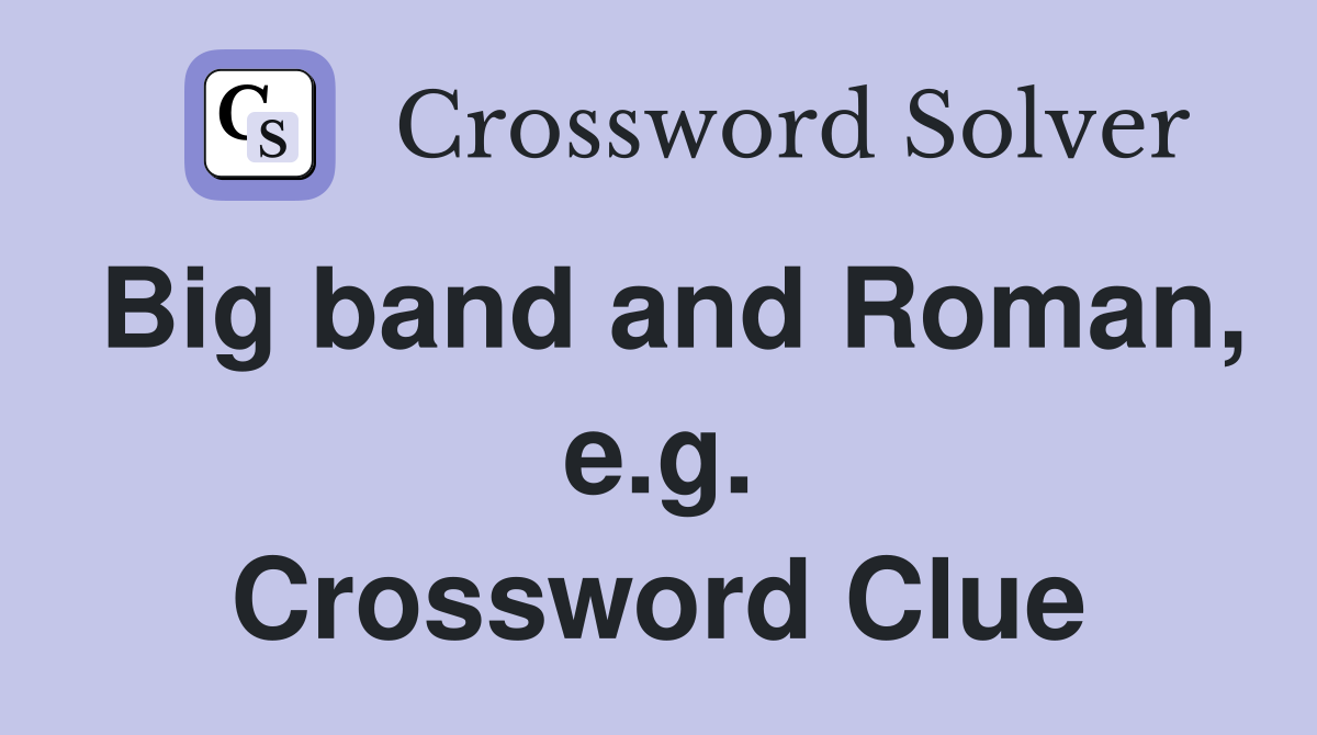 Big band and Roman, e.g. Crossword Clue
