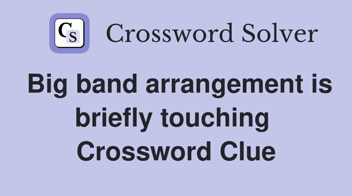 Big band arrangement is briefly touching  Crossword Clue