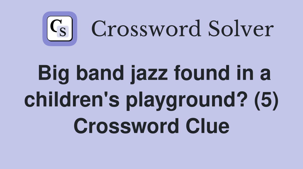 Big band jazz found in a children's playground? (5) Crossword Clue