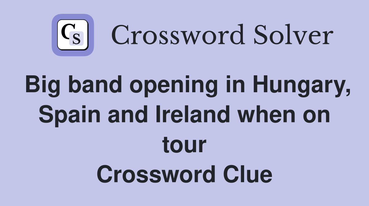 Big band opening in Hungary, Spain and Ireland when on tour Crossword Clue