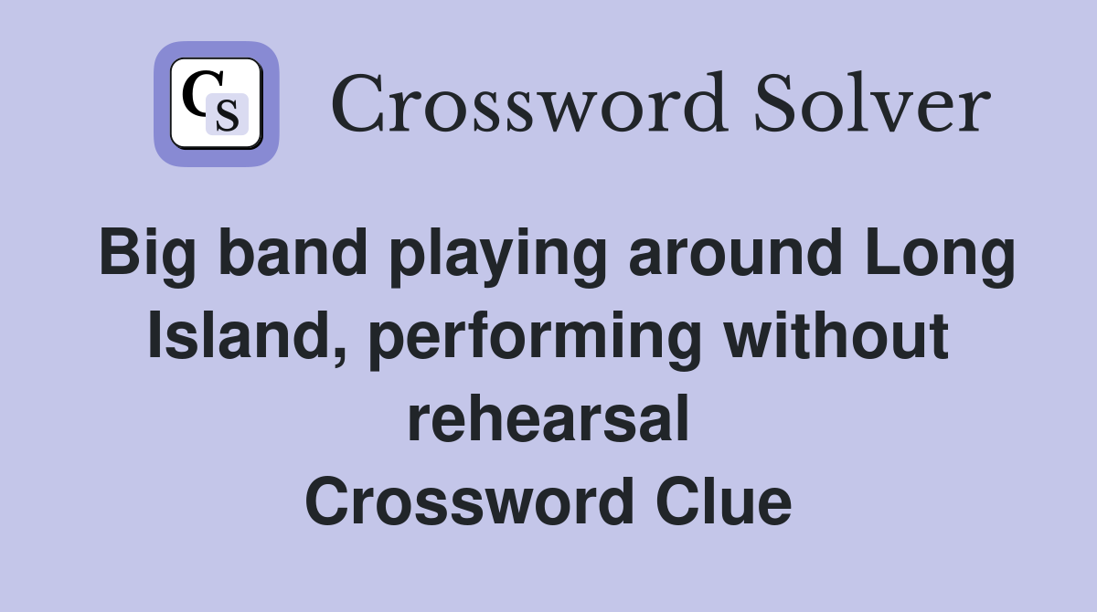 Big band playing around Long Island, performing without rehearsal Crossword Clue