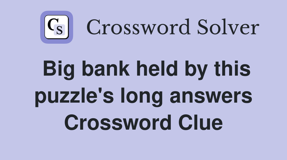 Big bank held by this puzzle's long answers Crossword Clue