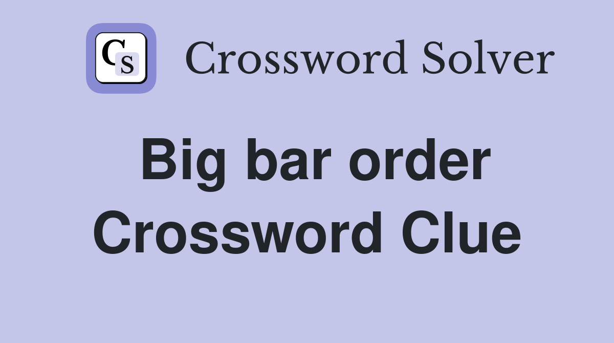 Big bar order Crossword Clue