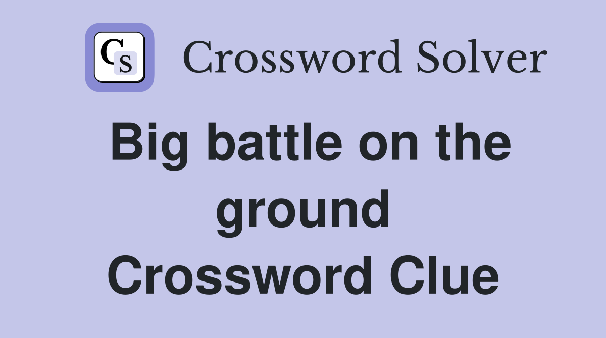 Big battle on the ground Crossword Clue