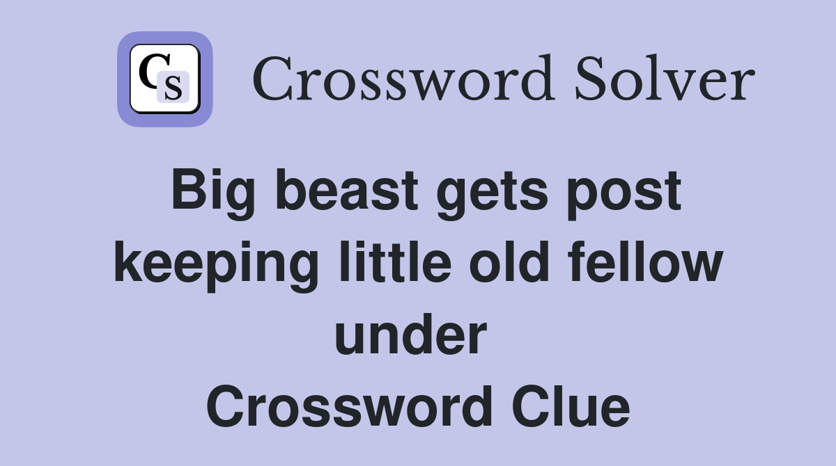 Big beast gets post keeping little old fellow under  Crossword Clue