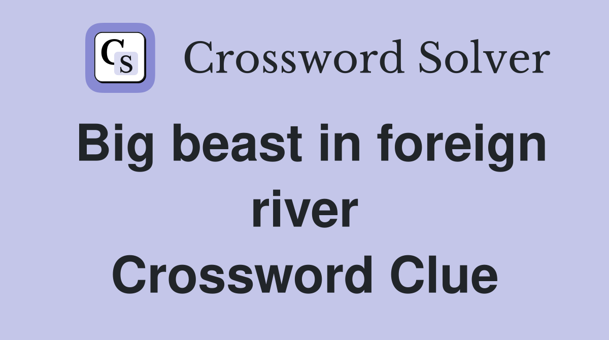 Big beast in foreign river Crossword Clue