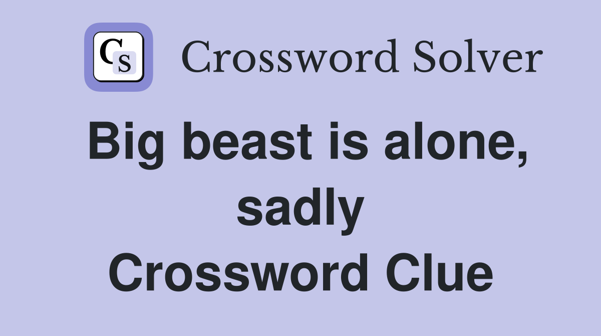 Big beast is alone, sadly Crossword Clue
