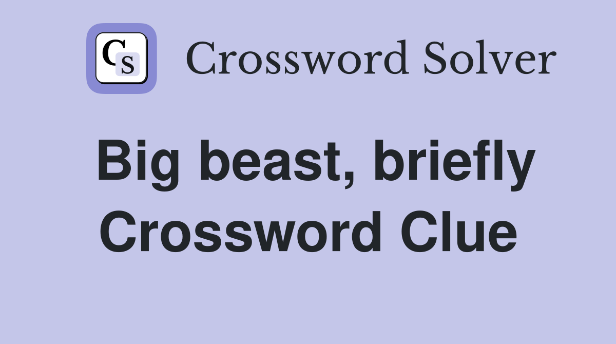 Big beast, briefly Crossword Clue