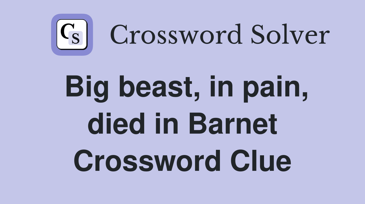 Big beast, in pain, died in Barnet Crossword Clue