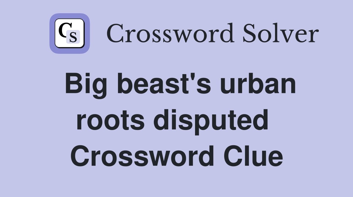 Big beast's urban roots disputed  Crossword Clue