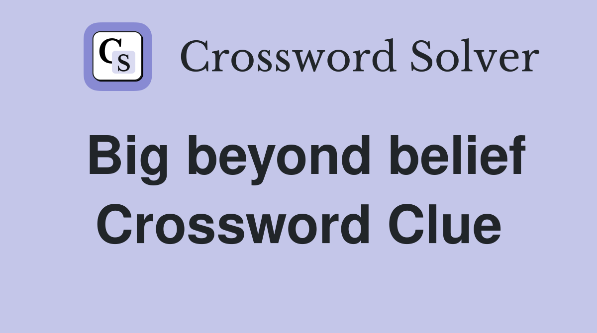 Big beyond belief Crossword Clue