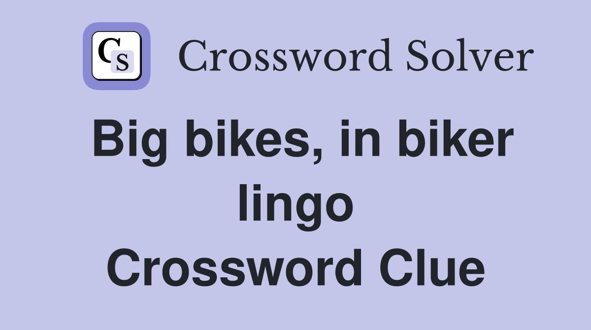 Big bikes, in biker lingo Crossword Clue