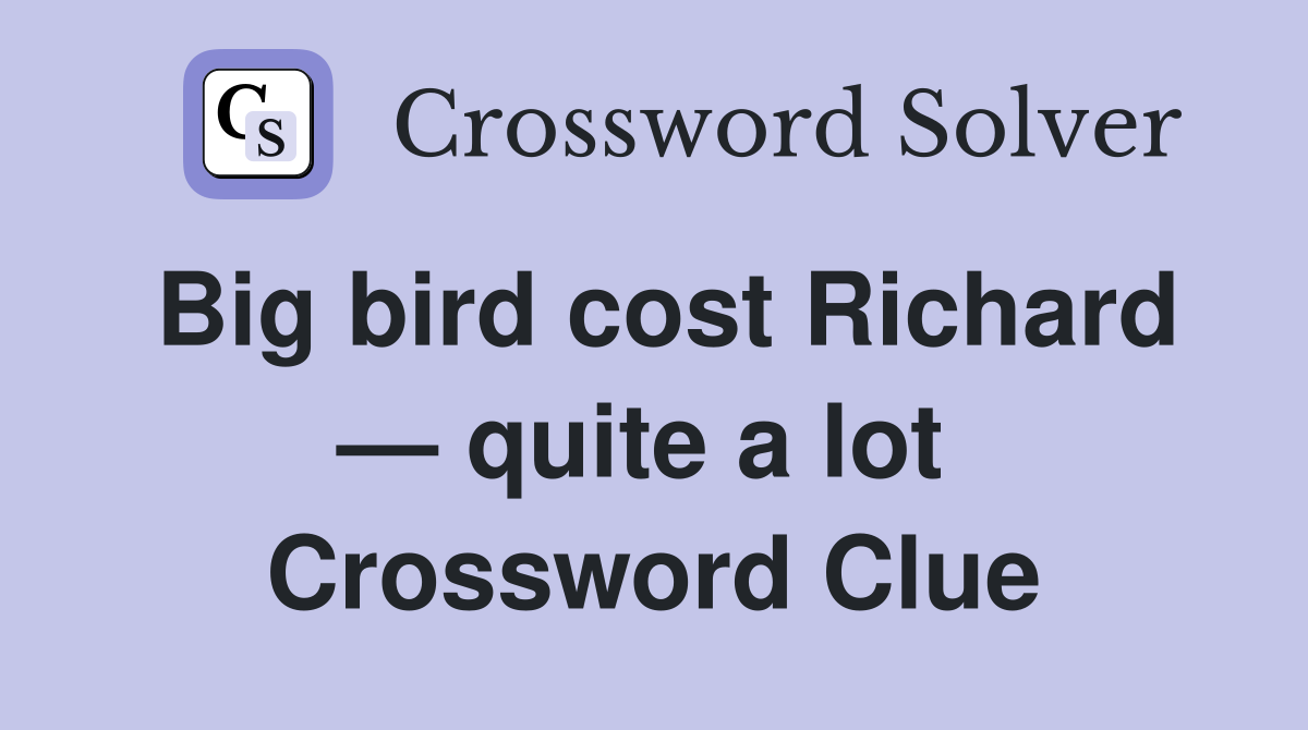 Big bird cost Richard — quite a lot  Crossword Clue