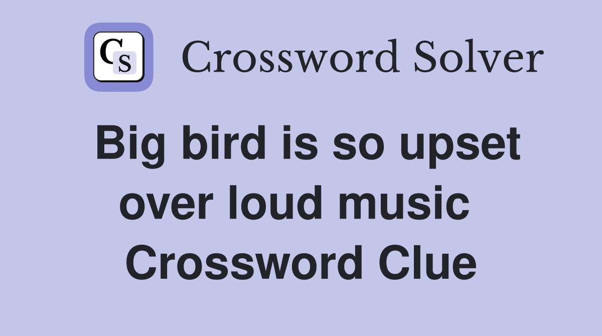 Big bird is so upset over loud music  Crossword Clue