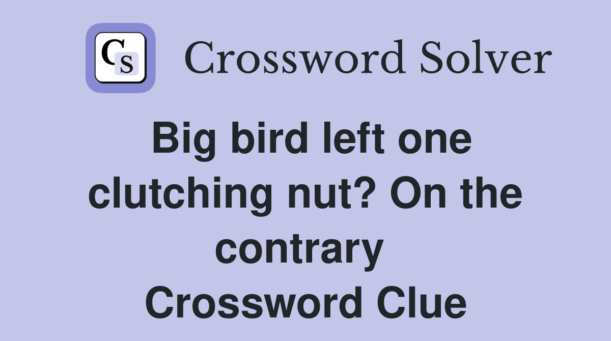 Big bird left one clutching nut? On the contrary  Crossword Clue