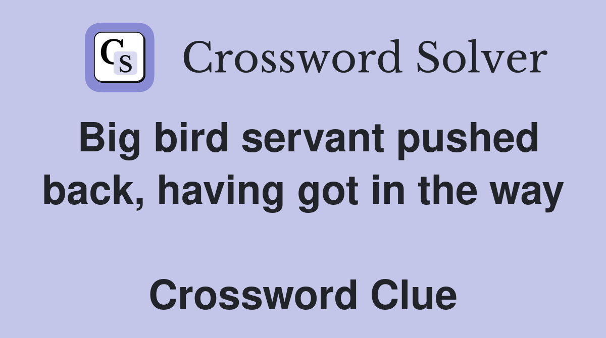Big bird servant pushed back, having got in the way  Crossword Clue