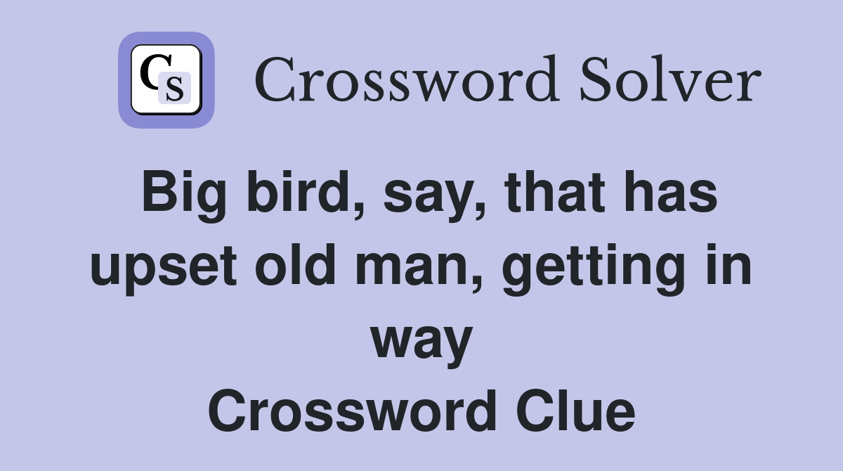 Big bird, say, that has upset old man, getting in way Crossword Clue