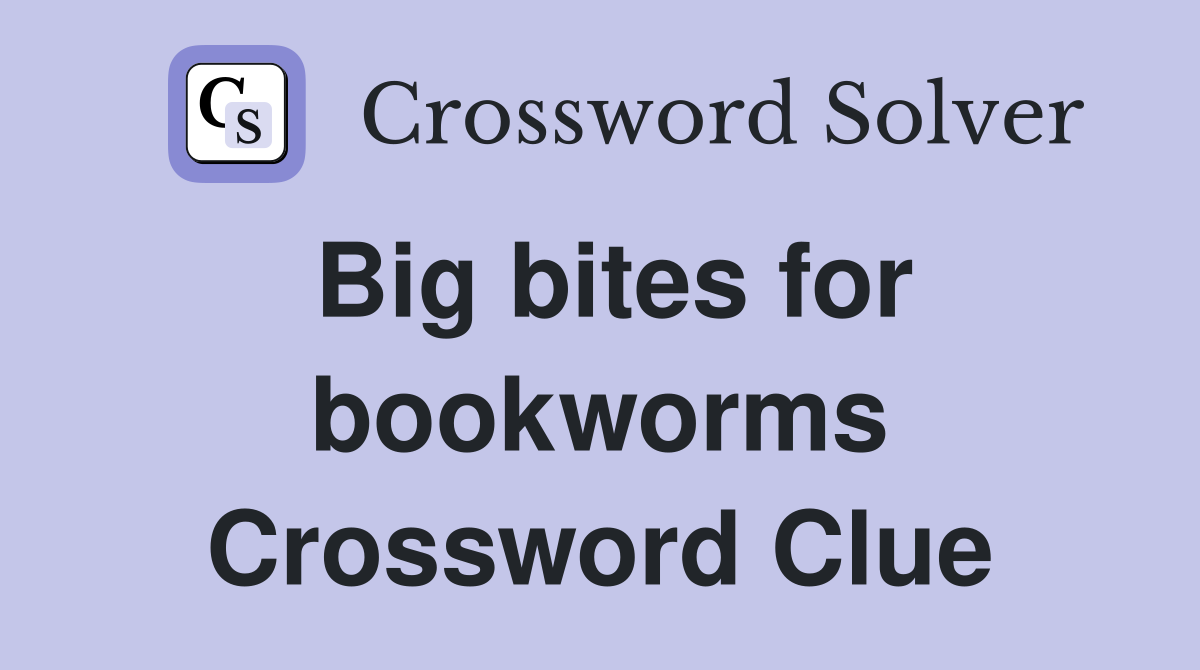 Big bites for bookworms Crossword Clue