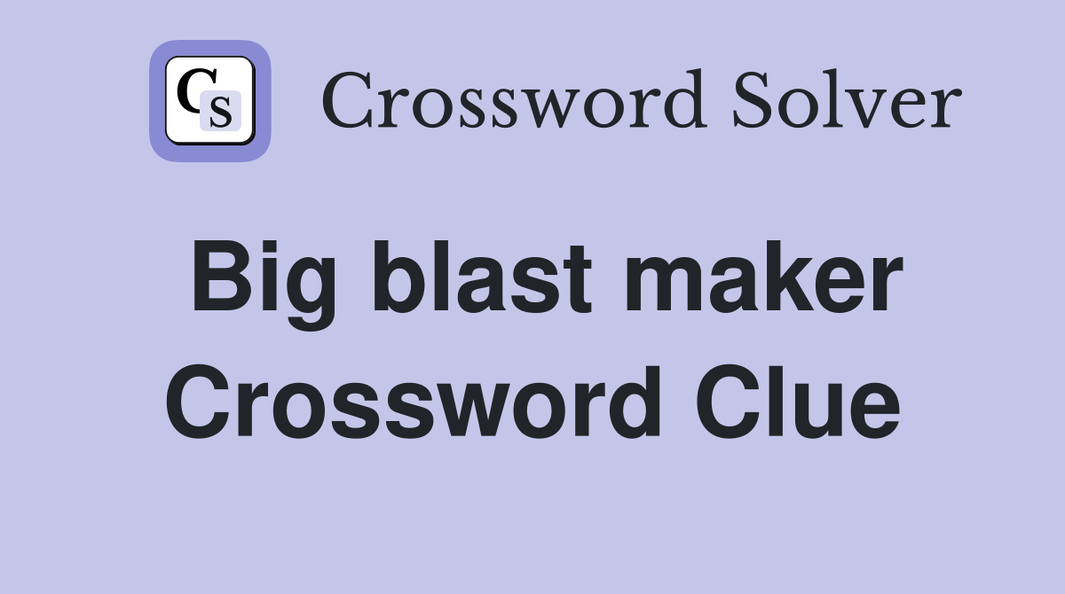 Big blast maker Crossword Clue