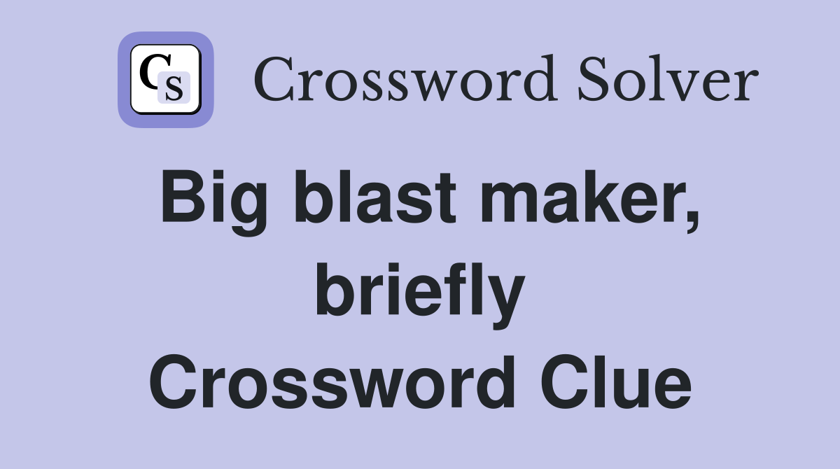 Big blast maker, briefly Crossword Clue