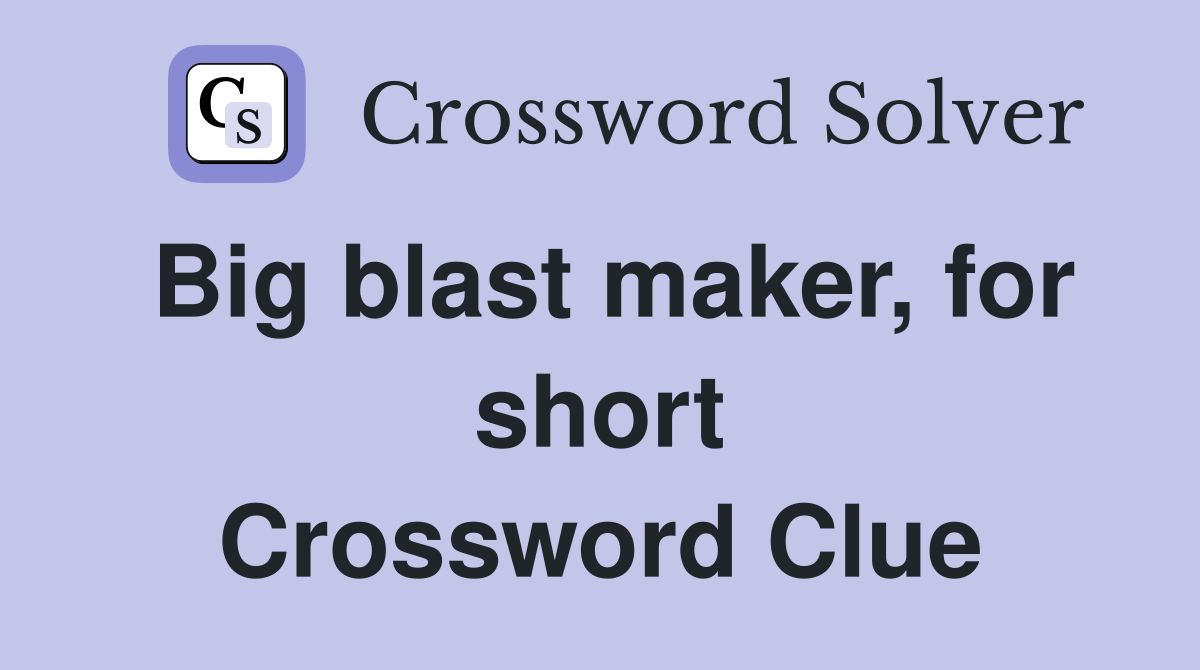 Big blast maker, for short Crossword Clue