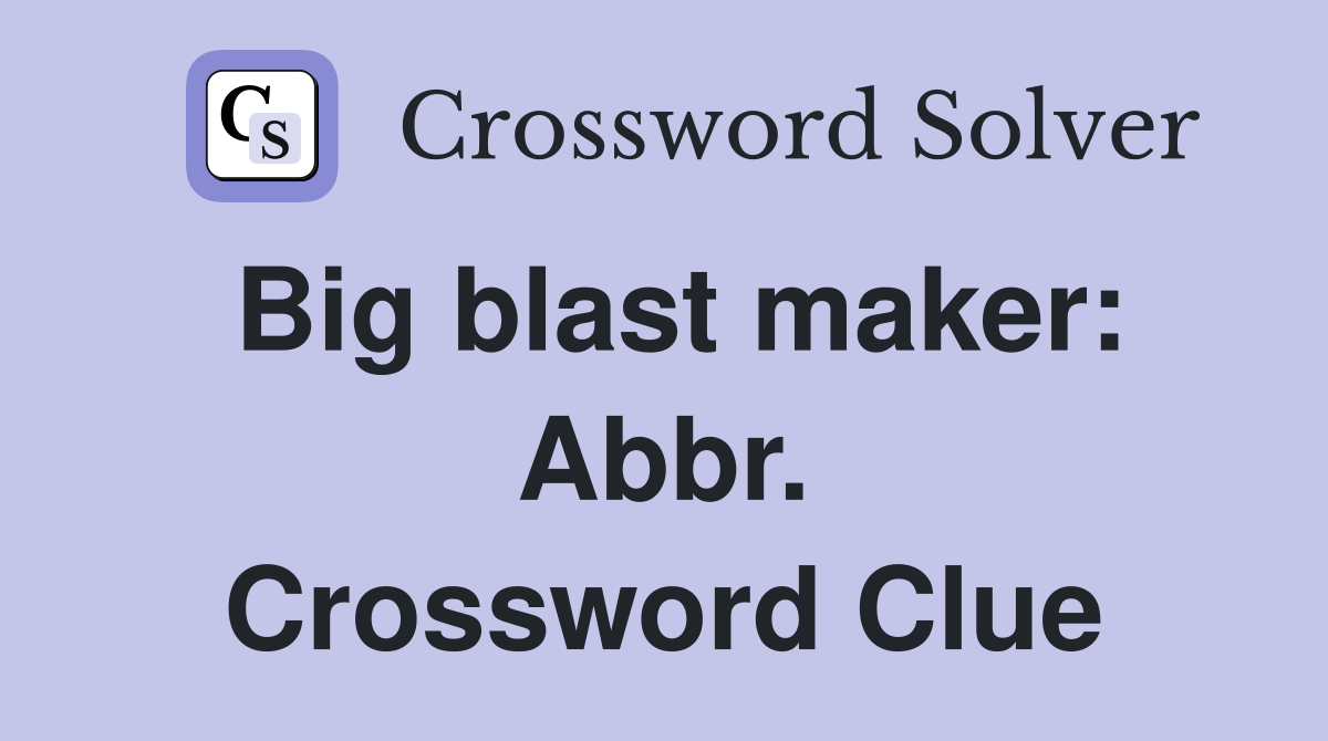 Big blast maker: Abbr. Crossword Clue