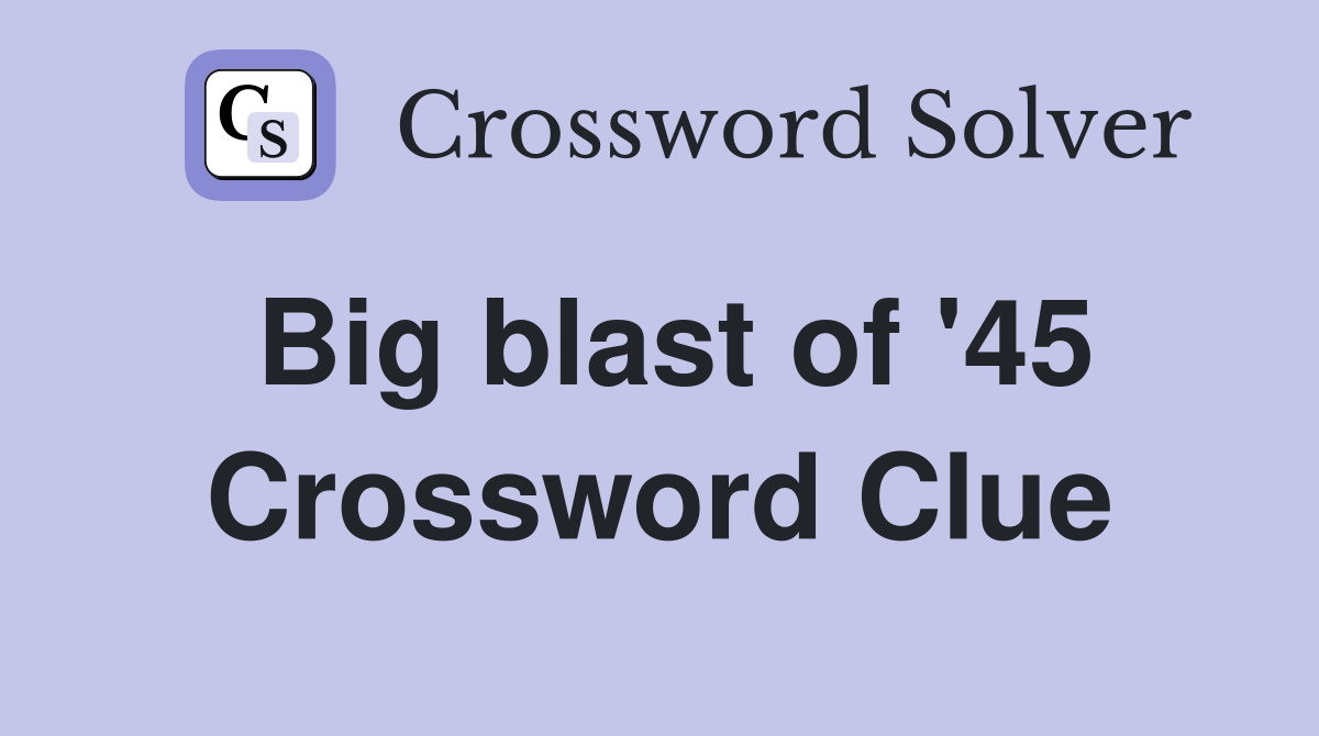 Big blast of '45 Crossword Clue